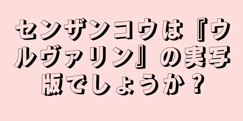センザンコウは『ウルヴァリン』の実写版でしょうか？
