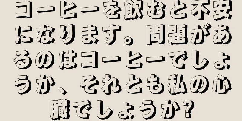 コーヒーを飲むと不安になります。問題があるのはコーヒーでしょうか、それとも私の心臓でしょうか?