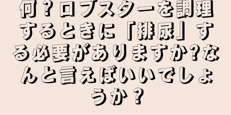 何？ロブスターを調理するときに「排尿」する必要がありますか?なんと言えばいいでしょうか？