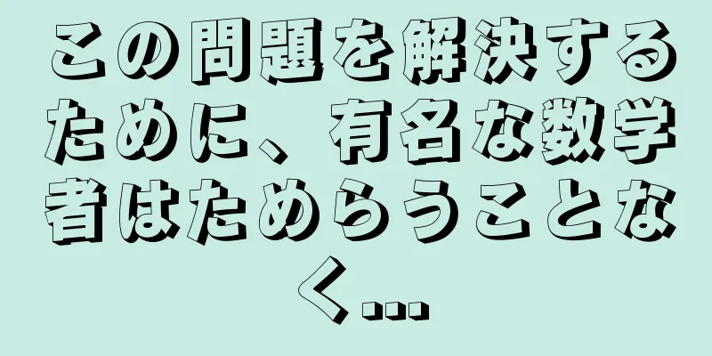 この問題を解決するために、有名な数学者はためらうことなく...