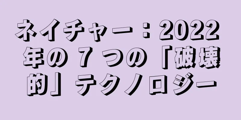 ネイチャー：2022 年の 7 つの「破壊的」テクノロジー