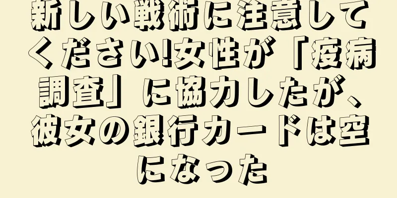 新しい戦術に注意してください!女性が「疫病調査」に協力したが、彼女の銀行カードは空になった