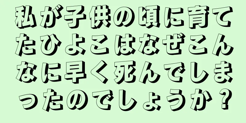 私が子供の頃に育てたひよこはなぜこんなに早く死んでしまったのでしょうか？