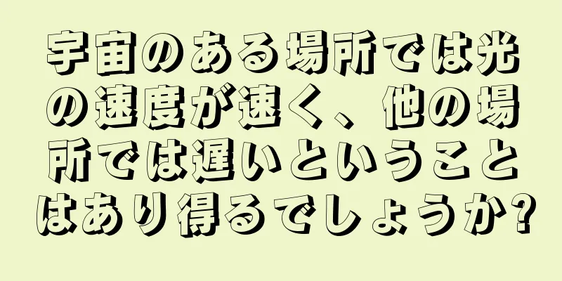 宇宙のある場所では光の速度が速く、他の場所では遅いということはあり得るでしょうか?