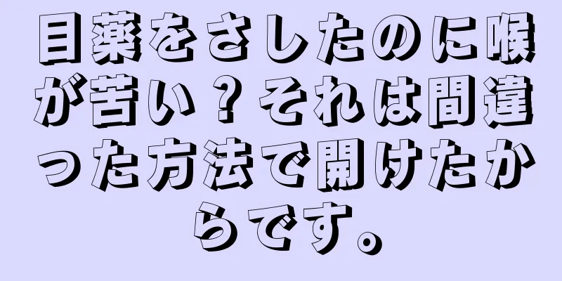 目薬をさしたのに喉が苦い？それは間違った方法で開けたからです。