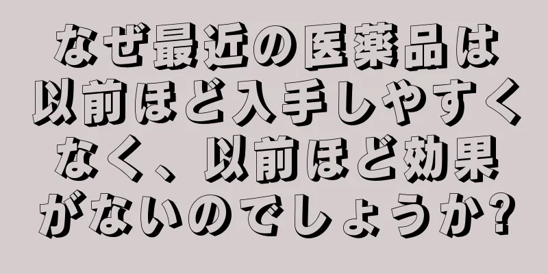 なぜ最近の医薬品は以前ほど入手しやすくなく、以前ほど効果がないのでしょうか?