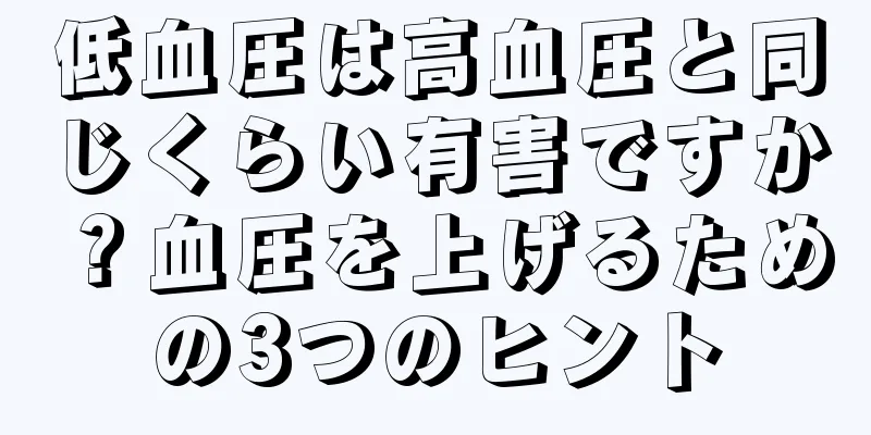 低血圧は高血圧と同じくらい有害ですか？血圧を上げるための3つのヒント
