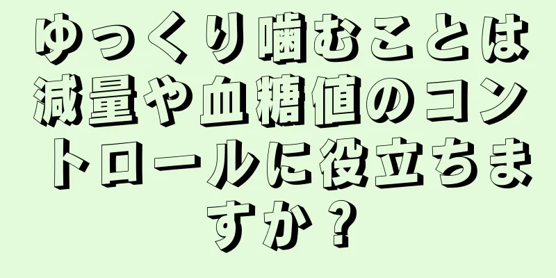 ゆっくり噛むことは減量や血糖値のコントロールに役立ちますか？