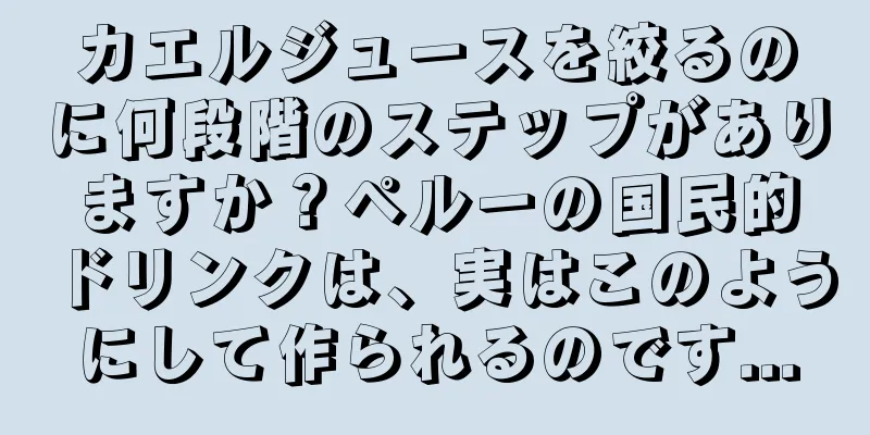 カエルジュースを絞るのに何段階のステップがありますか？ペルーの国民的ドリンクは、実はこのようにして作られるのです...