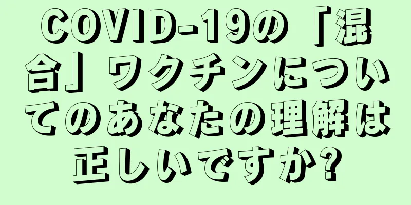 COVID-19の「混合」ワクチンについてのあなたの理解は正しいですか?