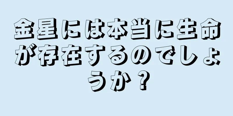 金星には本当に生命が存在するのでしょうか？