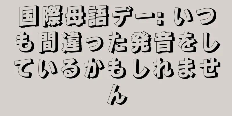 国際母語デー: いつも間違った発音をしているかもしれません
