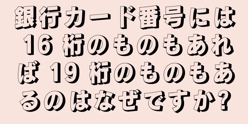 銀行カード番号には 16 桁のものもあれば 19 桁のものもあるのはなぜですか?