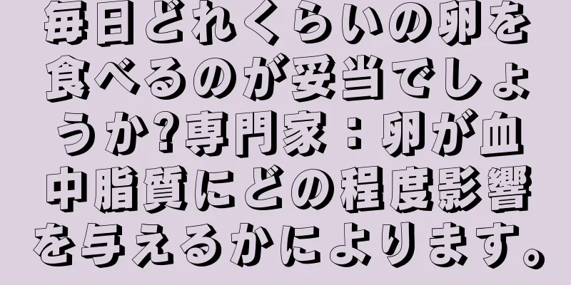毎日どれくらいの卵を食べるのが妥当でしょうか?専門家：卵が血中脂質にどの程度影響を与えるかによります。