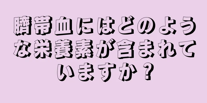 臍帯血にはどのような栄養素が含まれていますか？