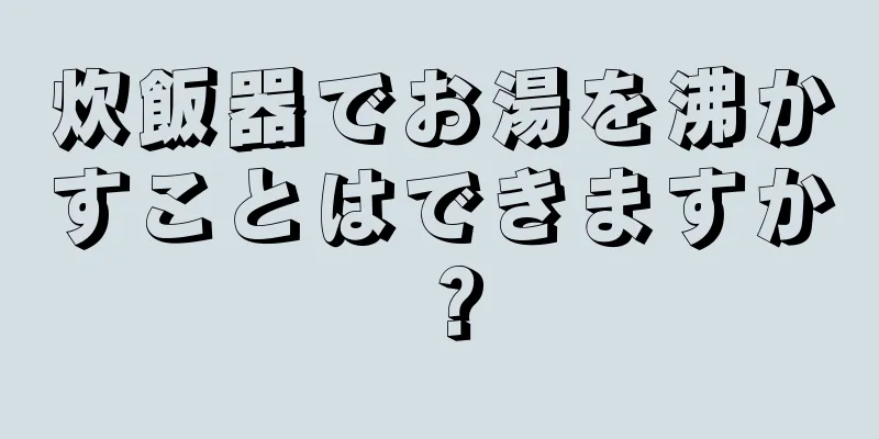 炊飯器でお湯を沸かすことはできますか？