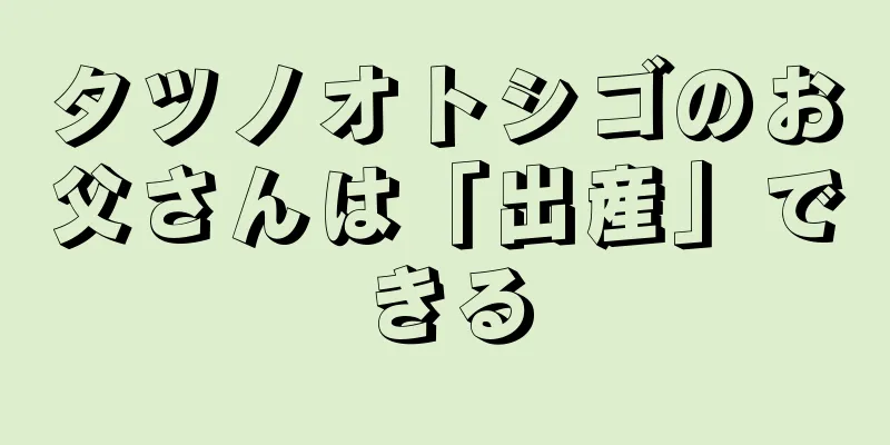 タツノオトシゴのお父さんは「出産」できる