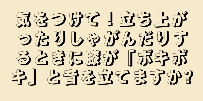 気をつけて！立ち上がったりしゃがんだりするときに膝が「ポキポキ」と音を立てますか?