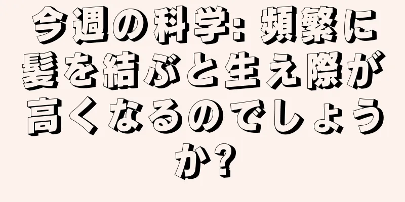今週の科学: 頻繁に髪を結ぶと生え際が高くなるのでしょうか?