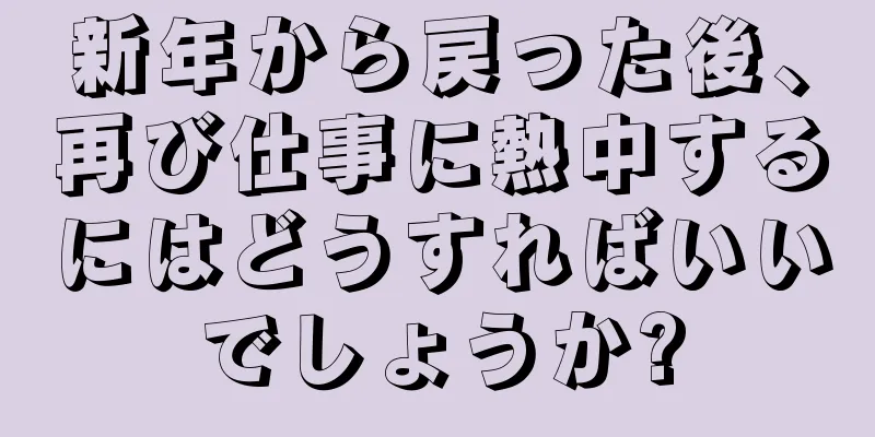 新年から戻った後、再び仕事に熱中するにはどうすればいいでしょうか?
