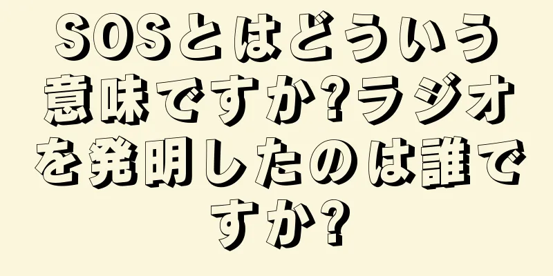 SOSとはどういう意味ですか?ラジオを発明したのは誰ですか?