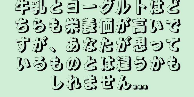 牛乳とヨーグルトはどちらも栄養価が高いですが、あなたが思っているものとは違うかもしれません...