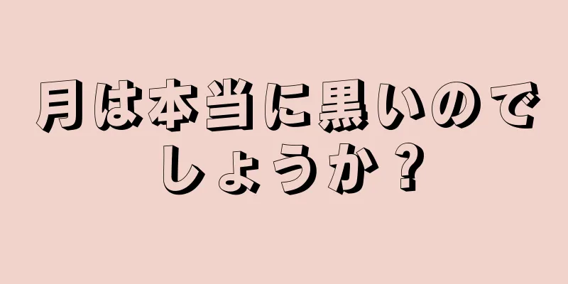 月は本当に黒いのでしょうか？