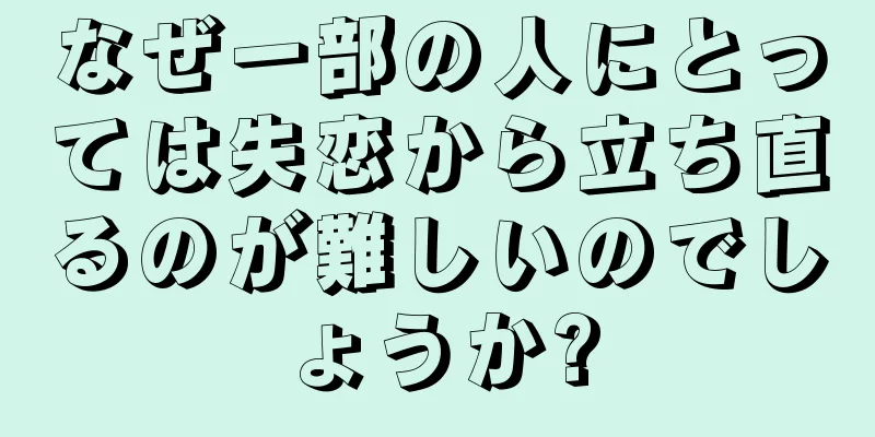 なぜ一部の人にとっては失恋から立ち直るのが難しいのでしょうか?