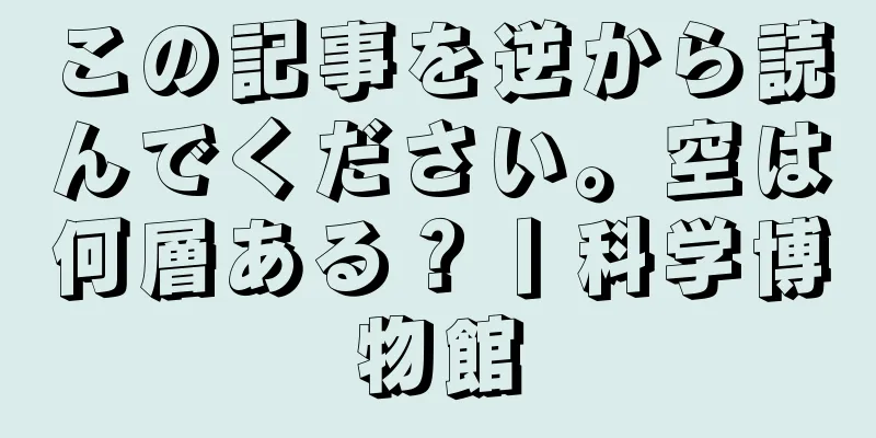 この記事を逆から読んでください。空は何層ある？丨科学博物館