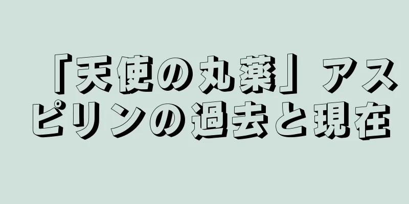 「天使の丸薬」アスピリンの過去と現在
