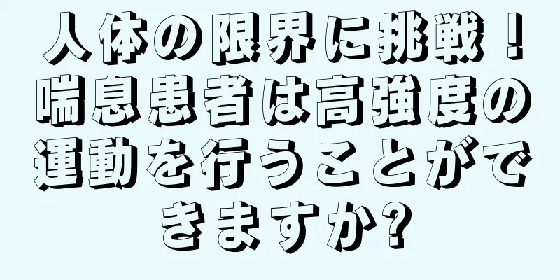 人体の限界に挑戦！喘息患者は高強度の運動を行うことができますか?