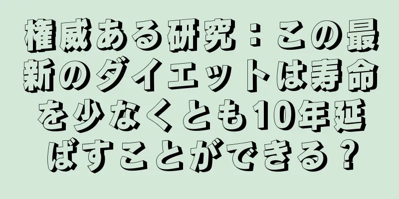 権威ある研究：この最新のダイエットは寿命を少なくとも10年延ばすことができる？