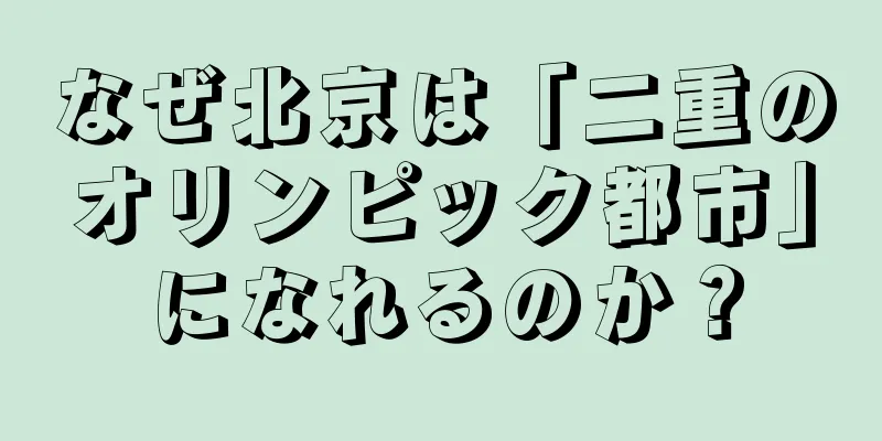 なぜ北京は「二重のオリンピック都市」になれるのか？