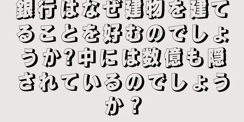 銀行はなぜ建物を建てることを好むのでしょうか?中には数億も隠されているのでしょうか？