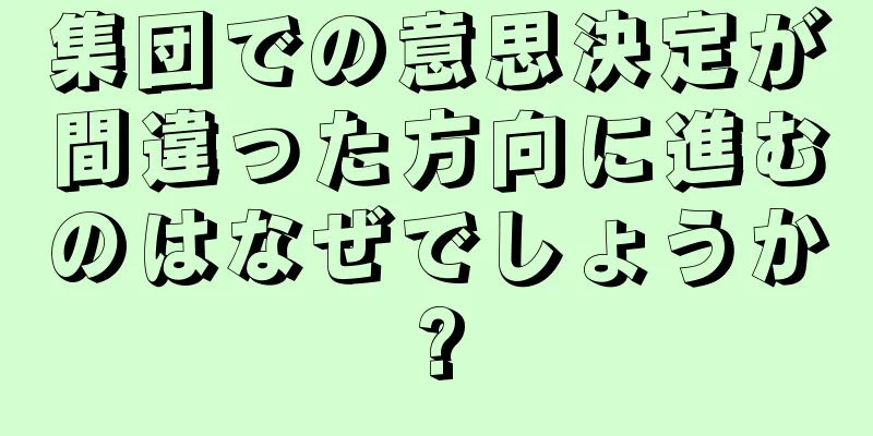 集団での意思決定が間違った方向に進むのはなぜでしょうか?