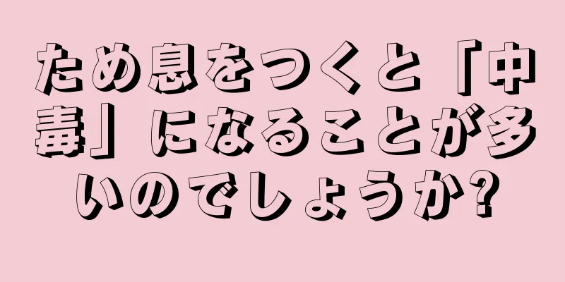 ため息をつくと「中毒」になることが多いのでしょうか?