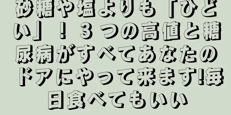 砂糖や塩よりも「ひどい」！ 3 つの高値と糖尿病がすべてあなたのドアにやって来ます!毎日食べてもいい