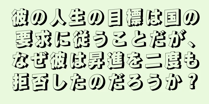 彼の人生の目標は国の要求に従うことだが、なぜ彼は昇進を二度も拒否したのだろうか？