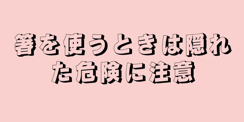 箸を使うときは隠れた危険に注意