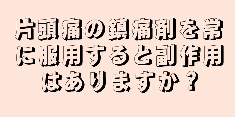 片頭痛の鎮痛剤を常に服用すると副作用はありますか？