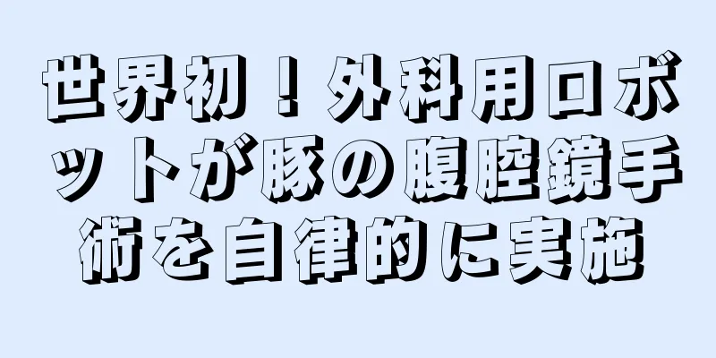 世界初！外科用ロボットが豚の腹腔鏡手術を自律的に実施