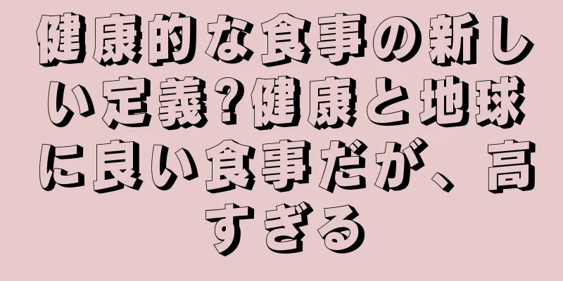 健康的な食事の新しい定義?健康と地球に良い食事だが、高すぎる