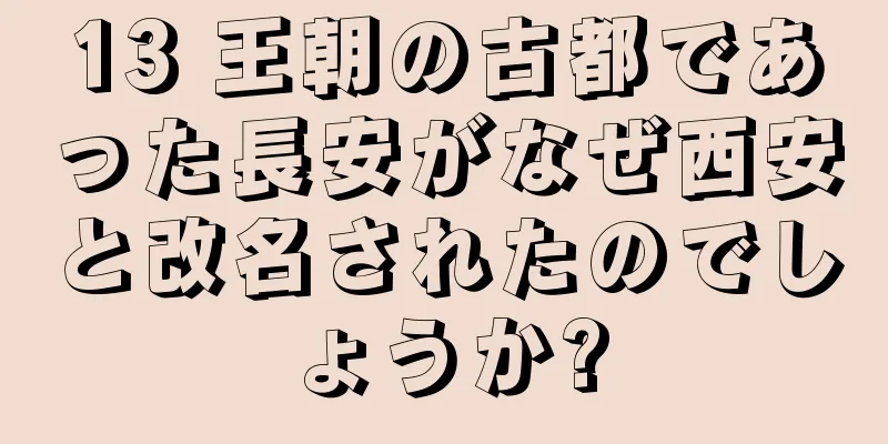 13 王朝の古都であった長安がなぜ西安と改名されたのでしょうか?