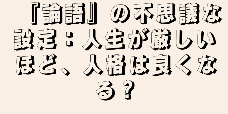 『論語』の不思議な設定：人生が厳しいほど、人格は良くなる？