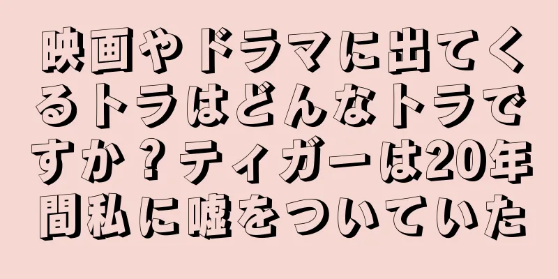映画やドラマに出てくるトラはどんなトラですか？ティガーは20年間私に嘘をついていた