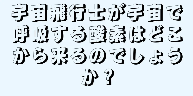 宇宙飛行士が宇宙で呼吸する酸素はどこから来るのでしょうか？