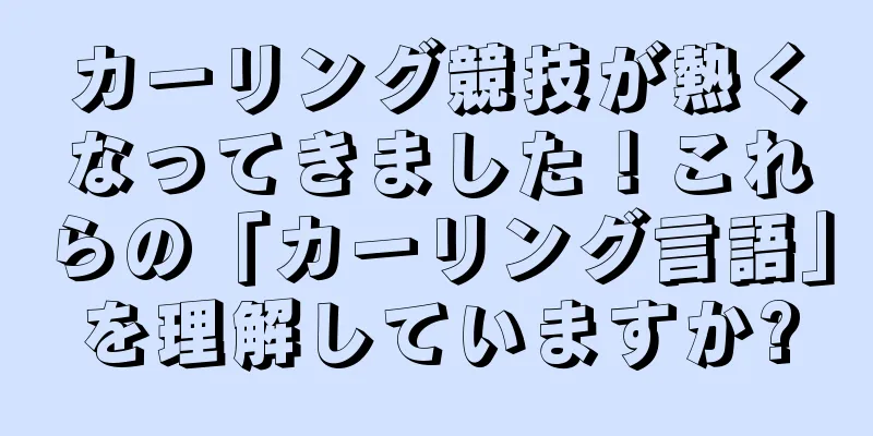 カーリング競技が熱くなってきました！これらの「カーリング言語」を理解していますか?