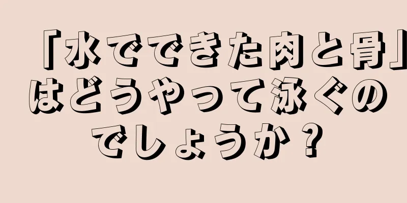 「水でできた肉と骨」はどうやって泳ぐのでしょうか？