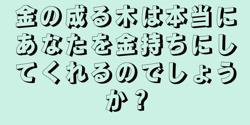 金の成る木は本当にあなたを金持ちにしてくれるのでしょうか？