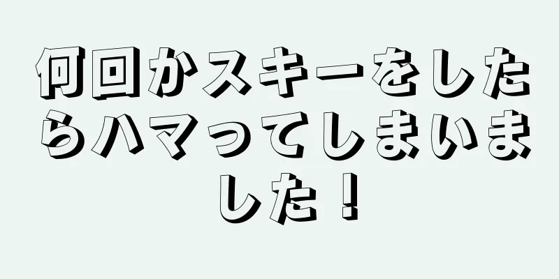 何回かスキーをしたらハマってしまいました！